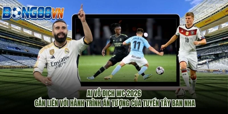 Ai vô địch WC 2026 gắn liền với hành trình ấn tượng của tuyển Tây Ban Nha
