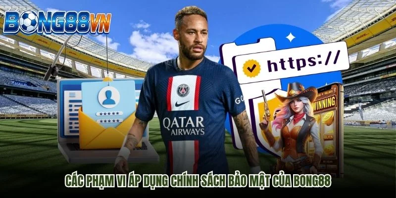 Các phạm vi áp dụng chính sách bảo mật của Bong88