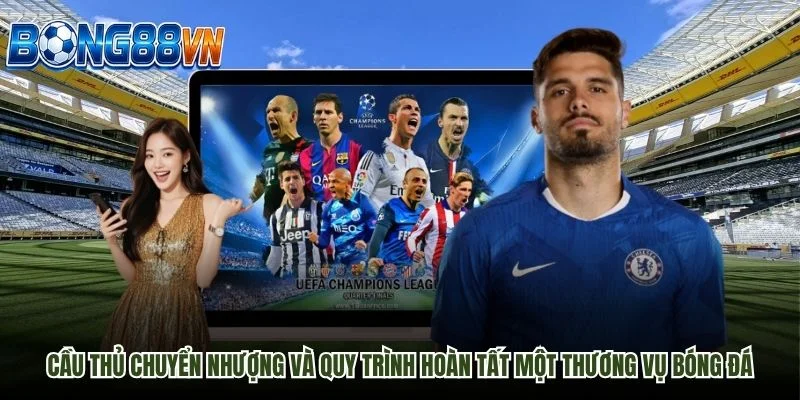 Cầu thủ chuyển nhượng và quy trình hoàn tất một thương vụ bóng đá