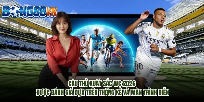 Cầu thủ xuất sắc WC 2026 được đánh giá dựa trên thống kê và màn trình diễn