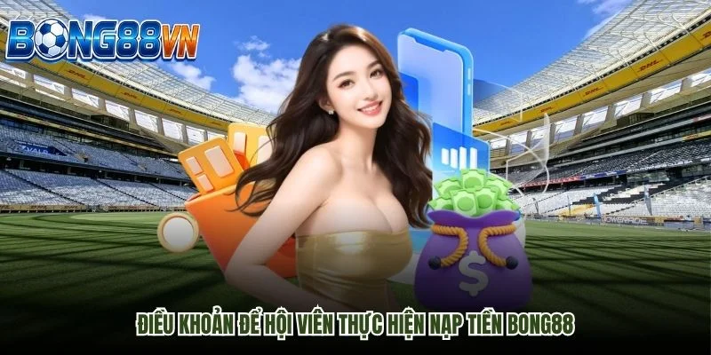 Điều khoản để hội viên thực hiện nạp tiền Bong88