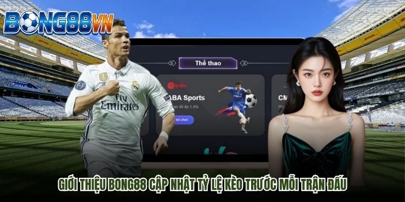 Giới thiệu Bong88 cập nhật tỷ lệ kèo trước mỗi trận đấu