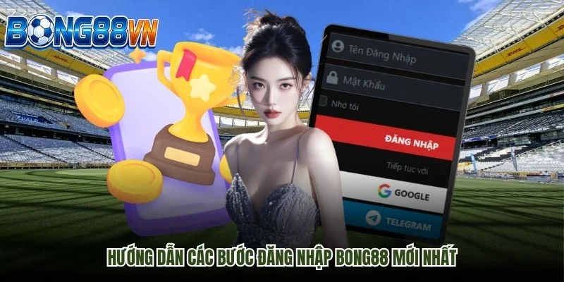 Hướng Dẫn Các Bước Đăng Nhập Bong88 Mới Nhất