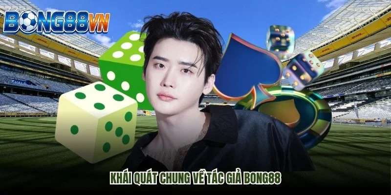 Khái quát chung về Tác Giả Bong88