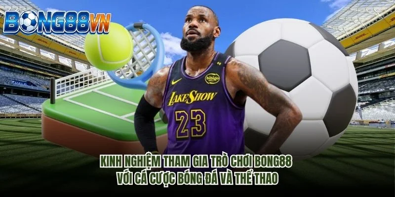 Kinh nghiệm tham gia trò chơi Bong88 với cá cược bóng đá và thể thao.