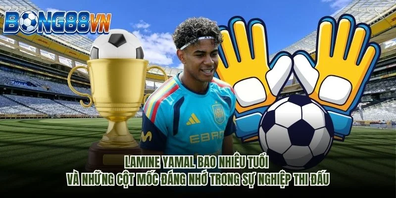Lamine Yamal bao nhiêu tuổi và những cột mốc đáng nhớ trong sự nghiệp thi đấu
