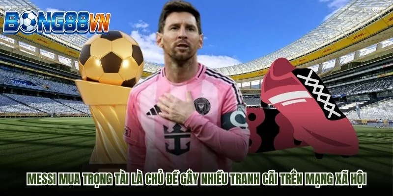 Messi mua trọng tài là chủ đề gây nhiều tranh cãi trên mạng xã hội
