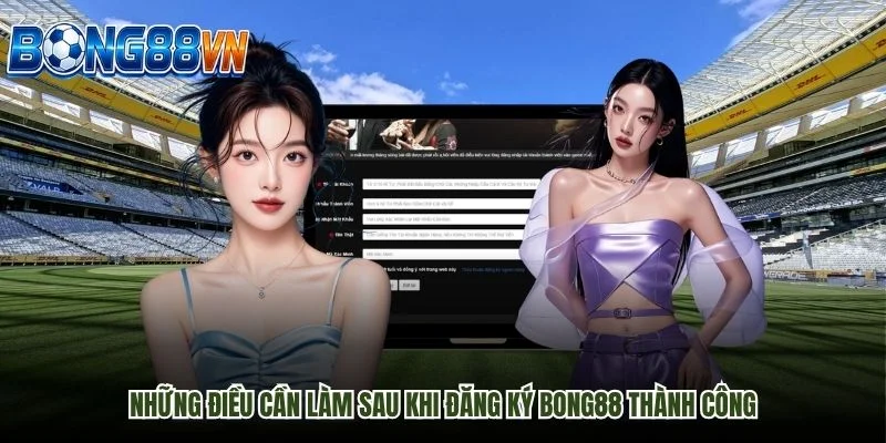 Những điều cần làm sau khi đăng ký Bong88 thành công