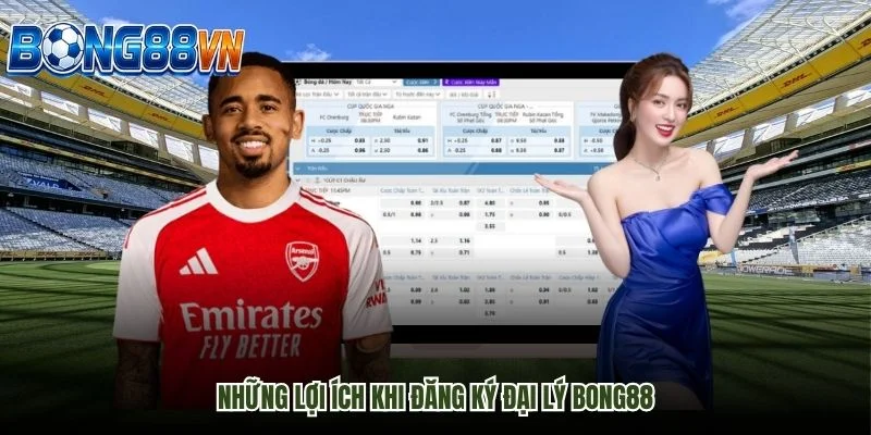 Những Lợi Ích Khi Đăng Ký Đại Lý Bong88