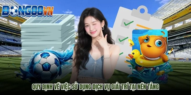 Quy định về việc sử dụng dịch vụ giải trí tại nền tảng