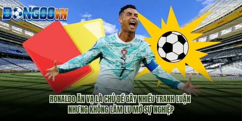 Ronaldo ăn vạ là chủ đề gây nhiều tranh luận nhưng không làm lu mờ sự nghiệp
