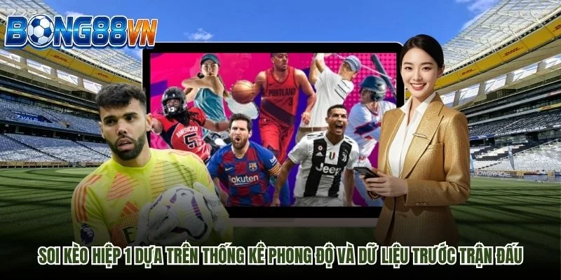 Soi kèo hiệp 1 dựa trên thống kê phong độ và dữ liệu trước trận đấu
