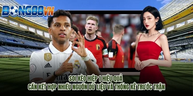 Soi kèo hiệp 1 hiệu quả cần kết hợp nhiều nguồn dữ liệu và thống kê trước trận