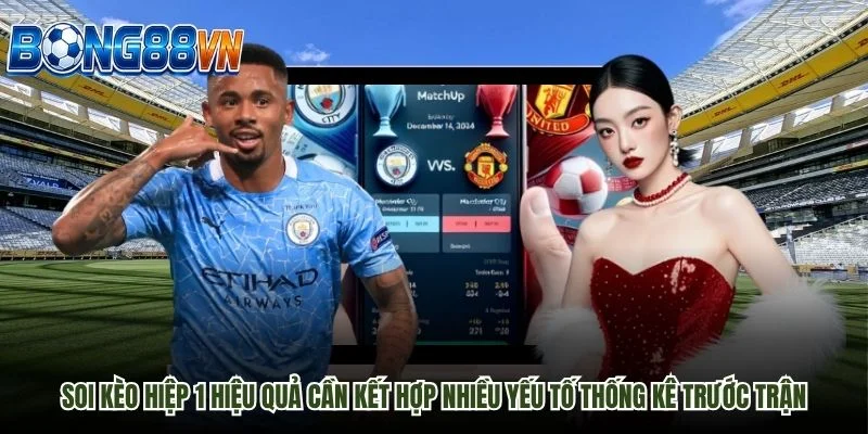Soi kèo hiệp 1 hiệu quả cần kết hợp nhiều yếu tố thống kê trước trận