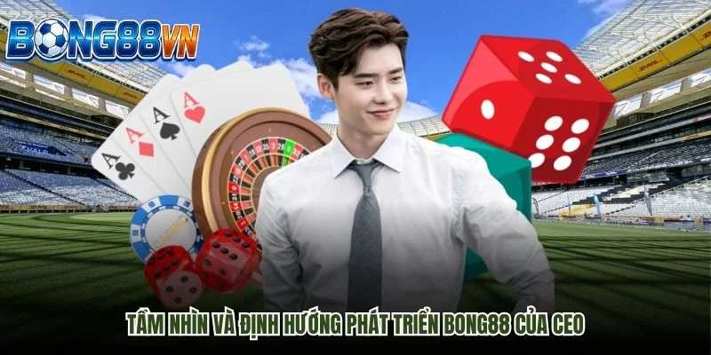 Tầm nhìn và định hướng phát triển Bong88 của CEO