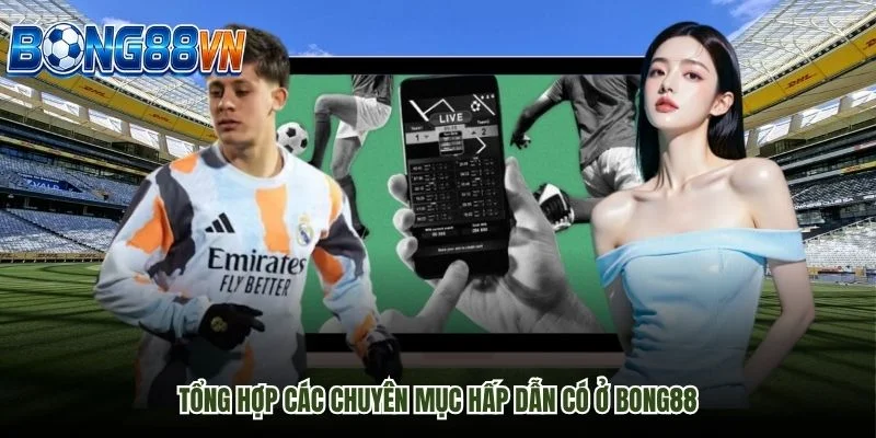 Tổng hợp các chuyên mục hấp dẫn có ở Bong88