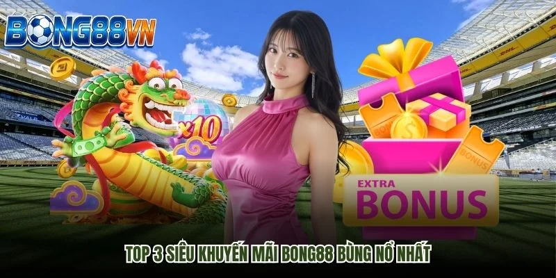 Top 3 siêu khuyến mãi Bong88 bùng nổ nhất