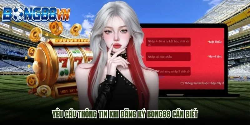 Yêu cầu thông tin khi đăng ký Bong88 cần biết